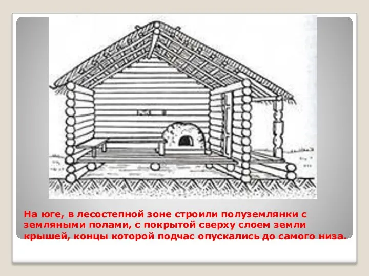 На юге, в лесостепной зоне строили полуземлянки с земляными полами, с