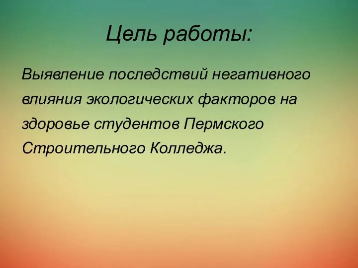 Цель работы: Выявление последствий негативного влияния экологических факторов на здоровье студентов Пермского Строительного Колледжа.