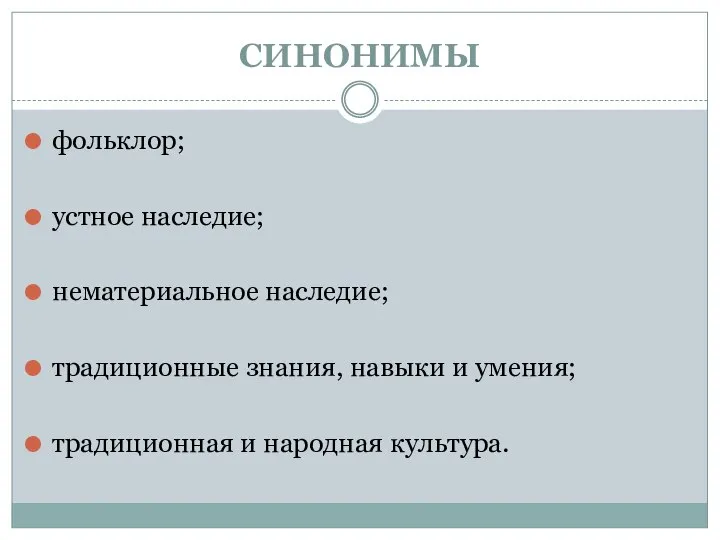 СИНОНИМЫ фольклор; устное наследие; нематериальное наследие; традиционные знания, навыки и умения; традиционная и народная культура.