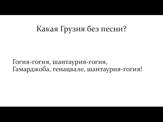 Какая Грузия без песни? Гогия-гогия, шантаурия-гогия, Гамарджоба, генацвале, шантаурия-гогия!