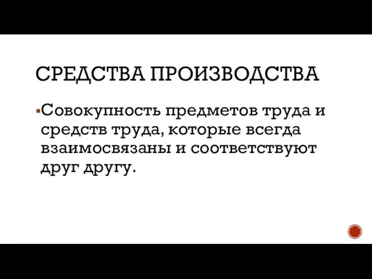 СРЕДСТВА ПРОИЗВОДСТВА Совокупность предметов труда и средств труда, которые всегда взаимосвязаны и соответствуют друг другу.