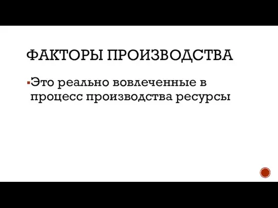 ФАКТОРЫ ПРОИЗВОДСТВА Это реально вовлеченные в процесс производства ресурсы