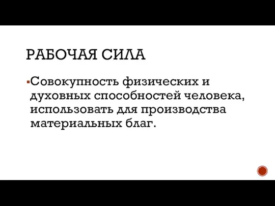 РАБОЧАЯ СИЛА Совокупность физических и духовных способностей человека, использовать для производства материальных благ.