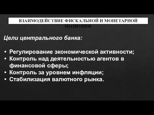 ВЗАИМОДЕЙСТВИЕ ФИСКАЛЬНОЙ И МОНЕТАРНОЙ ПОЛИТИКИ Цели центрального банка: Регулирование экономической активности;