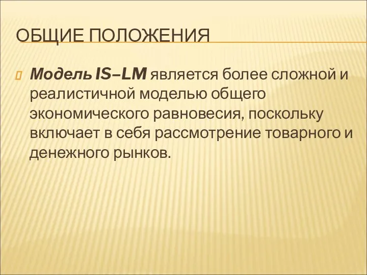 ОБЩИЕ ПОЛОЖЕНИЯ Модель IS–LM является более сложной и реалистичной моделью общего