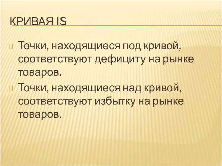 КРИВАЯ IS Точки, находящиеся под кривой, соответствуют дефициту на рынке товаров.