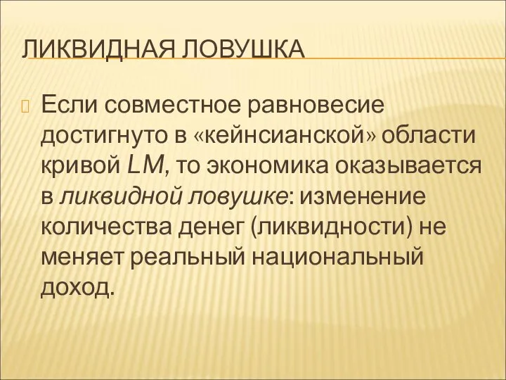 ЛИКВИДНАЯ ЛОВУШКА Если совместное равновесие достигнуто в «кейнсианской» области кривой LM,