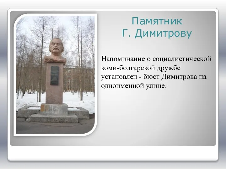 Памятник Г. Димитрову Напоминание о социалистической коми-болгарской дружбе установлен - бюст Димитрова на одноименной улице.