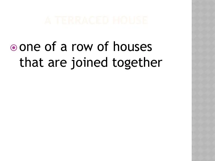 A TERRACED HOUSE one of a row of houses that are joined together