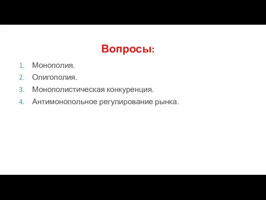 Вопросы: Монополия. Олигополия. Монополистическая конкуренция. Антимонопольное регулирование рынка.