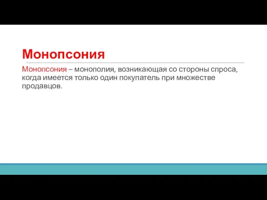 Монопсония Монопсония – монополия, возникающая со стороны спроса, когда имеется только один покупатель при множестве продавцов.