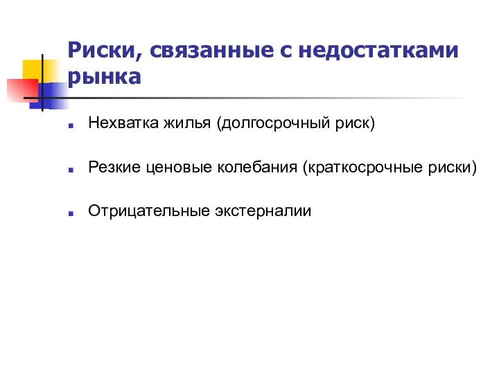 Риски, связанные с недостатками рынка Нехватка жилья (долгосрочный риск) Резкие ценовые колебания (краткосрочные риски) Отрицательные экстерналии