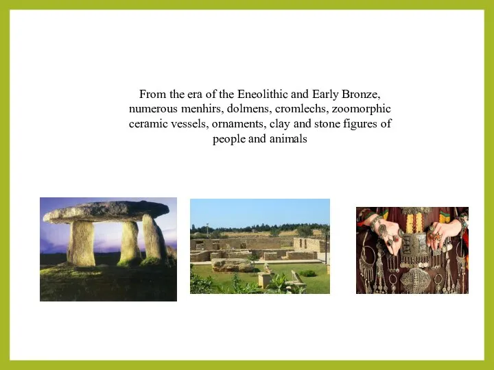 From the era of the Eneolithic and Early Bronze, numerous menhirs,