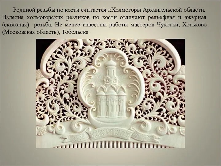 Родиной резьбы по кости считается г.Холмогоры Архангельской области. Изделия холмогорских резчиков