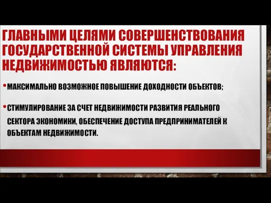 ГЛАВНЫМИ ЦЕЛЯМИ СОВЕРШЕНСТВОВАНИЯ ГОСУДАРСТВЕННОЙ СИСТЕМЫ УПРАВЛЕНИЯ НЕДВИЖИМОСТЬЮ ЯВЛЯЮТСЯ: МАКСИМАЛЬНО ВОЗМОЖНОЕ ПОВЫШЕНИЕ