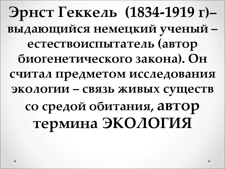 Эрнст Геккель (1834-1919 г)– выдающийся немецкий ученый – естествоиспытатель (автор биогенетического