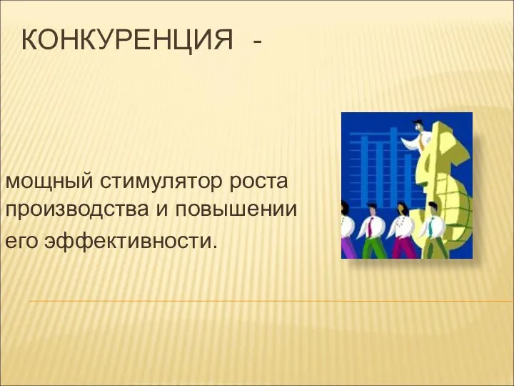 КОНКУРЕНЦИЯ - мощный стимулятор роста производства и повышении его эффективности.