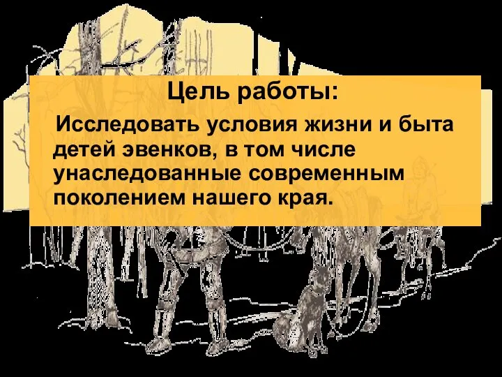 Цель работы: Исследовать условия жизни и быта детей эвенков, в том