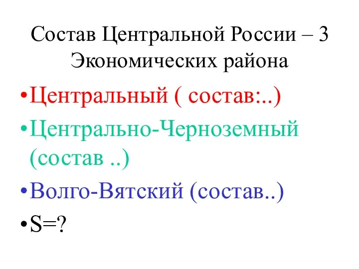 Состав Центральной России – 3 Экономических района Центральный ( состав:..) Центрально-Черноземный (состав ..) Волго-Вятский (состав..) S=?