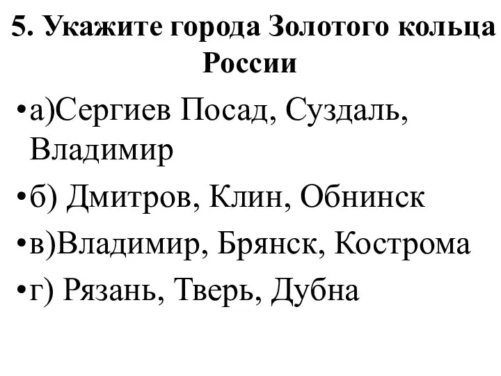 5. Укажите города Золотого кольца России а)Сергиев Посад, Суздаль, Владимир б)