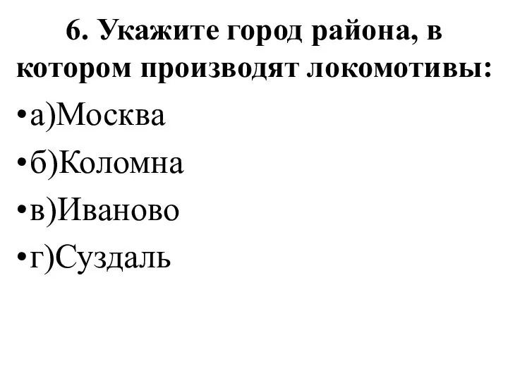 6. Укажите город района, в котором производят локомотивы: а)Москва б)Коломна в)Иваново г)Суздаль