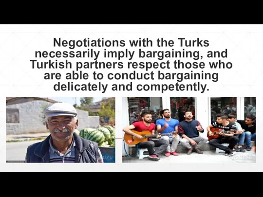 Negotiations with the Turks necessarily imply bargaining, and Turkish partners respect