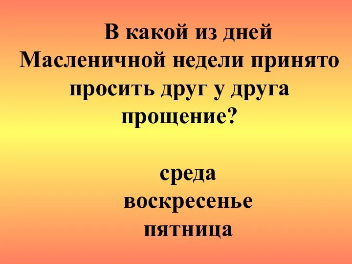 В какой из дней Масленичной недели принято просить друг у друга прощение? среда воскресенье пятница