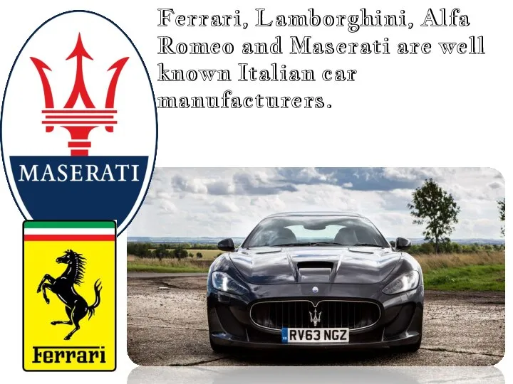 Ferrari, Lamborghini, Alfa Romeo and Maserati are well known Italian car manufacturers.