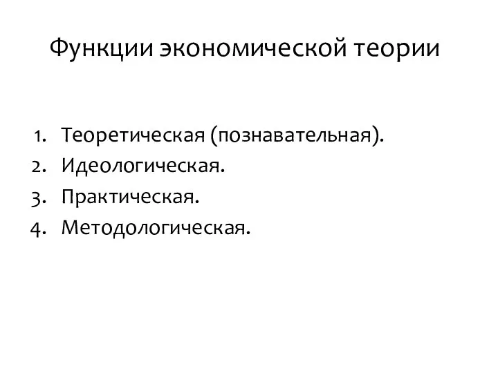 Функции экономической теории Теоретическая (познавательная). Идеологическая. Практическая. Методологическая.