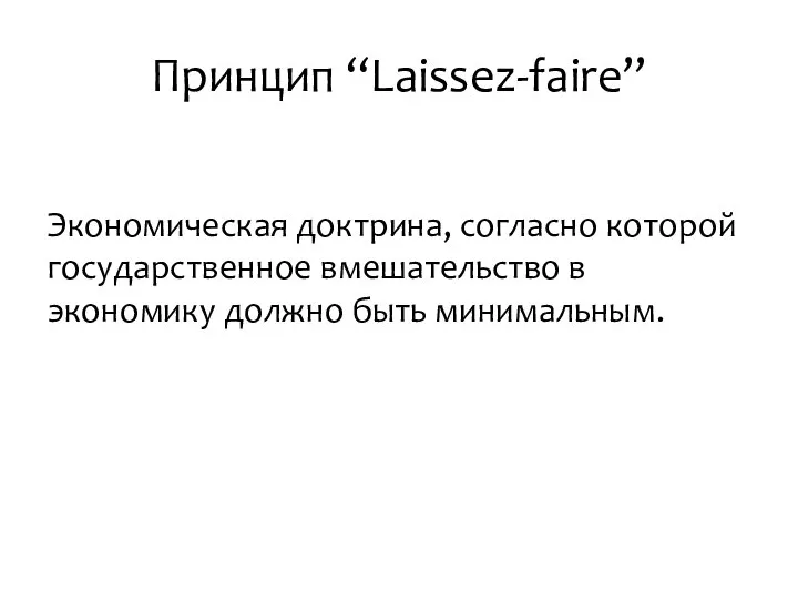 Принцип “Laissez-faire” Экономическая доктрина, согласно которой государственное вмешательство в экономику должно быть минимальным.