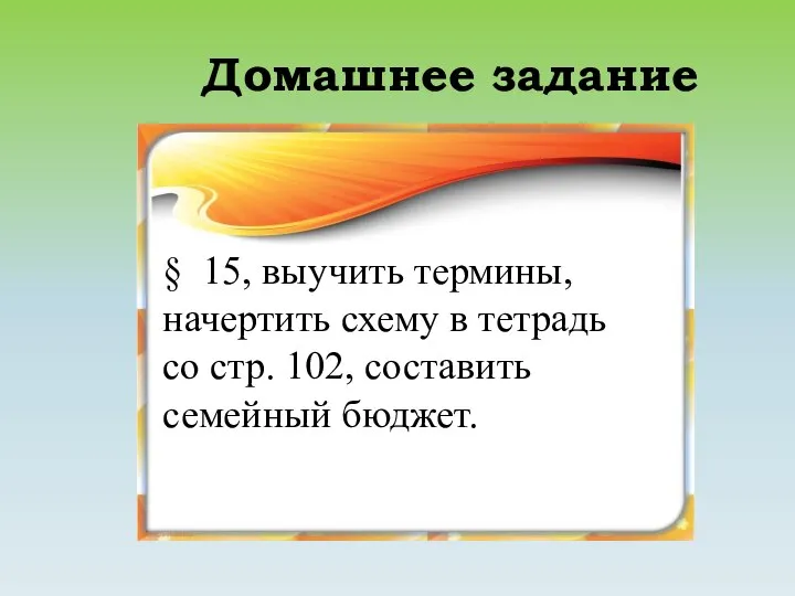 Домашнее задание § 15, выучить термины, начертить схему в тетрадь со стр. 102, составить семейный бюджет.