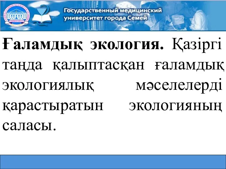 Ғаламдық экология. Қазіргі таңда қалыптасқан ғаламдық экологиялық мәселелерді қарастыратын экологияның саласы.