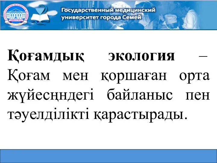 Қоғамдық экология – Қоғам мен қоршаған орта жүйесңндегі байланыс пен тәуелділікті қарастырады.