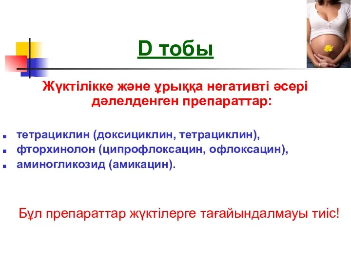 D тобы Жүктілікке және ұрыққа негативті әсері дәлелденген препараттар: тетрациклин (доксициклин,