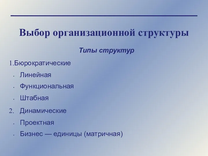 Выбор организационной структуры Типы структур Бюрократические Линейная Функциональная Штабная Динамические Проектная Бизнес — единицы (матричная)