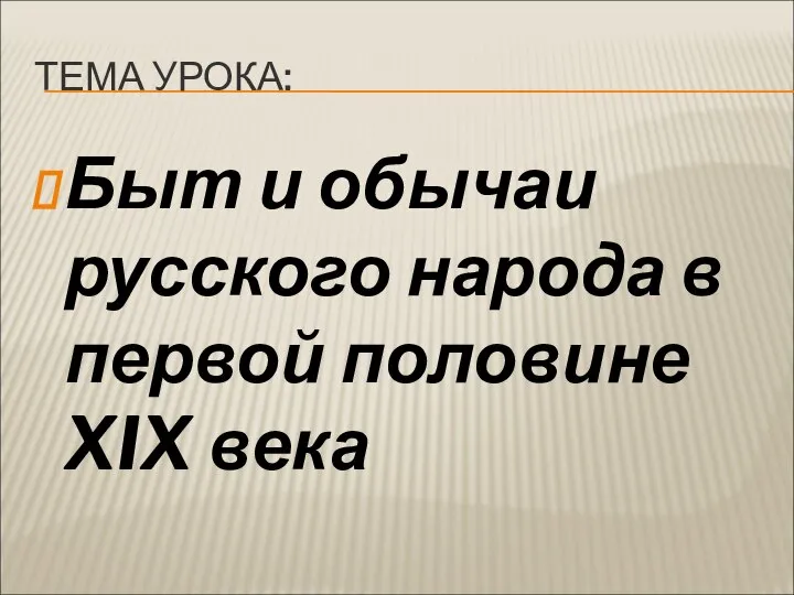 ТЕМА УРОКА: Быт и обычаи русского народа в первой половине XIX века