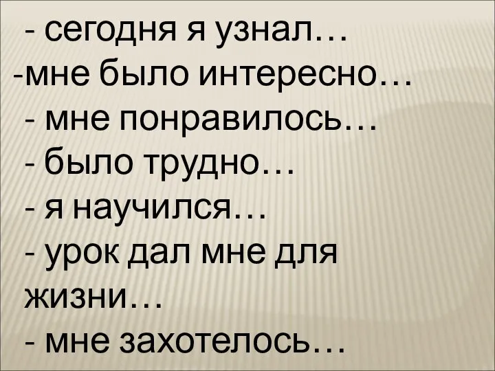 - сегодня я узнал… мне было интересно… - мне понравилось… -