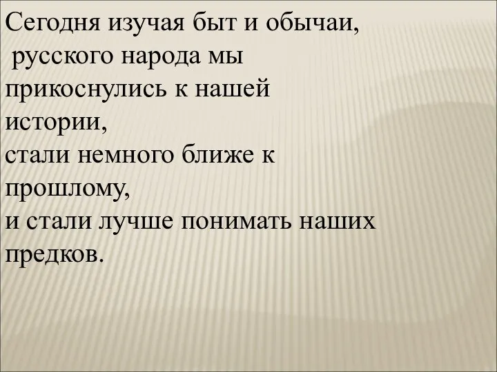 Сегодня изучая быт и обычаи, русского народа мы прикоснулись к нашей