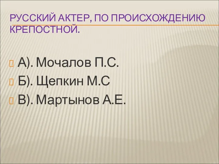 РУССКИЙ АКТЕР, ПО ПРОИСХОЖДЕНИЮ КРЕПОСТНОЙ. А). Мочалов П.С. Б). Щепкин М.С В). Мартынов А.Е.