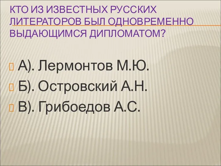 КТО ИЗ ИЗВЕСТНЫХ РУССКИХ ЛИТЕРАТОРОВ БЫЛ ОДНОВРЕМЕННО ВЫДАЮЩИМСЯ ДИПЛОМАТОМ? А). Лермонтов