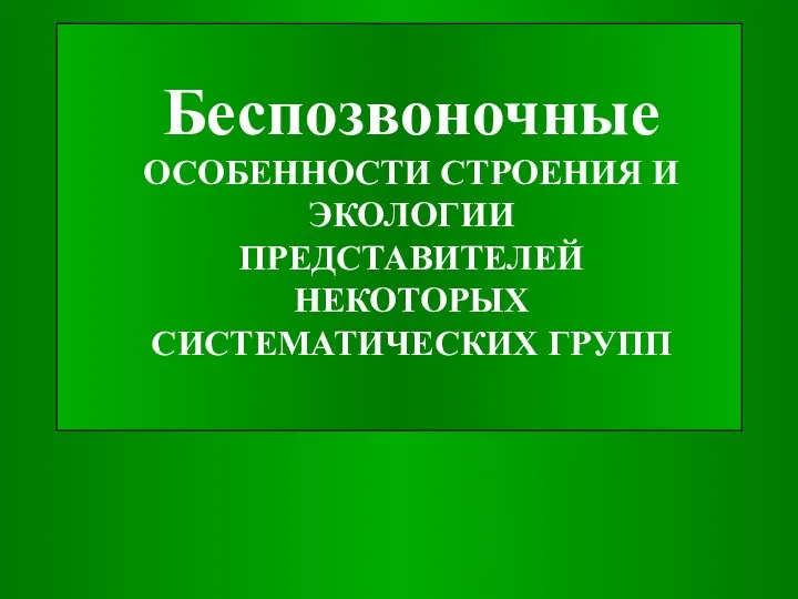 Беспозвоночные ОСОБЕННОСТИ СТРОЕНИЯ И ЭКОЛОГИИ ПРЕДСТАВИТЕЛЕЙ НЕКОТОРЫХ СИСТЕМАТИЧЕСКИХ ГРУПП