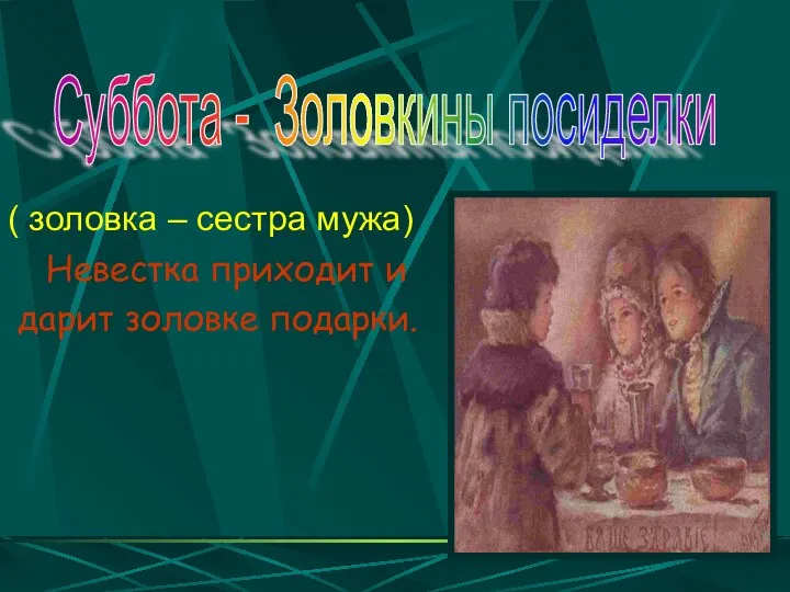 ( золовка – сестра мужа) Невестка приходит и дарит золовке подарки. Суббота - Золовкины посиделки