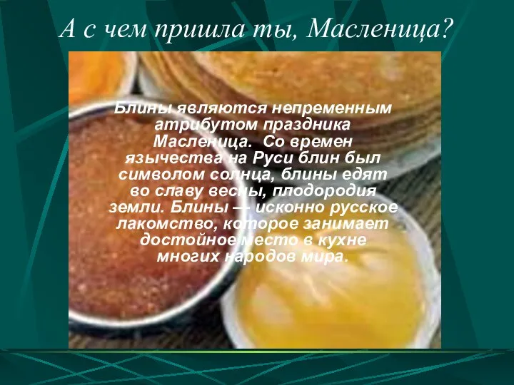 Блины являются непременным атрибутом праздника Масленица. Со времен язычества на Руси