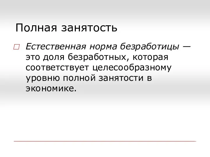 Полная занятость Естественная норма безработицы — это доля безработных, которая соответствует