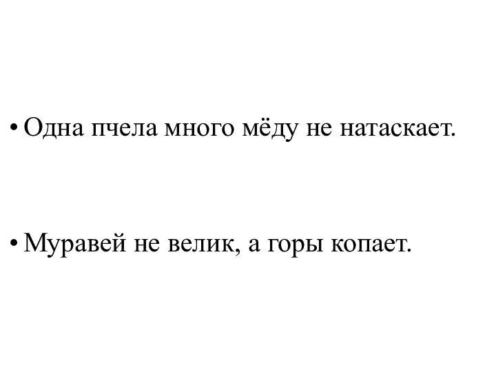 Одна пчела много мёду не натаскает. Муравей не велик, а горы копает.