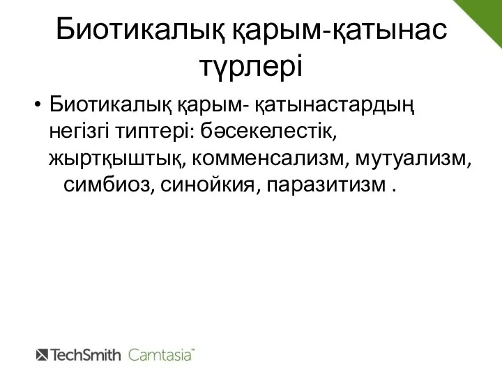 Биотикалық қарым-қатынас түрлері Биотикалық қарым- қатынастардың негізгі типтері: бәсекелестік, жыртқыштық, комменсализм, мутуализм, симбиоз, синойкия, паразитизм .