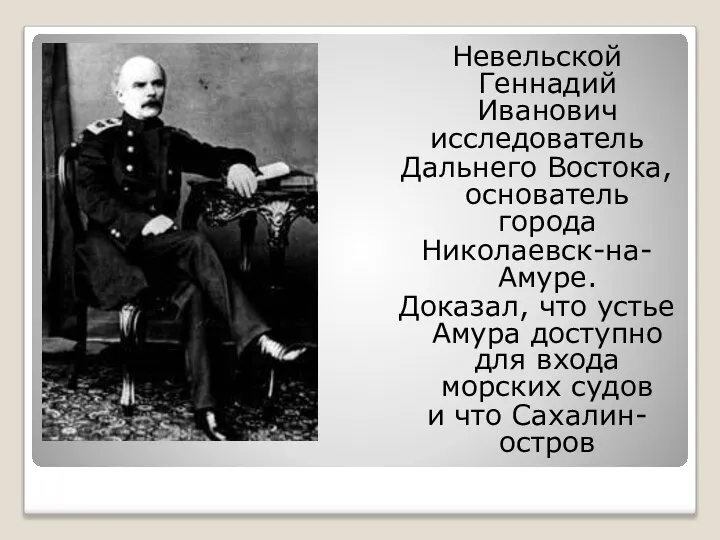 Невельской Геннадий Иванович исследователь Дальнего Востока, основатель города Николаевск-на- Амуре. Доказал,