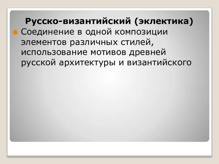 Русско-византийский (эклектика) Соединение в одной композиции элементов различных стилей, использование мотивов древней русской архитектуры и византийского