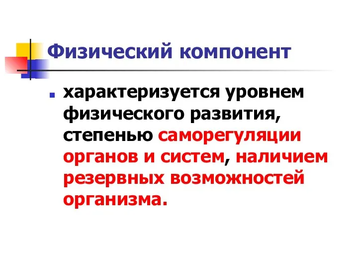 Физический компонент характеризуется уровнем физического развития, степенью саморегуляции органов и систем, наличием резервных возможностей организма.