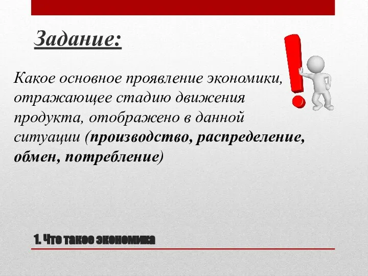 1. Что такое экономика Задание: Какое основное проявление экономики, отра­жающее стадию